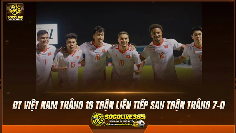 ĐT Việt Nam thắng 18 trận liên tiếp sau trận thắng 7-0 ĐT Việt Nam thắng 18 trận liên tiếp sau trận thắng 7-0
