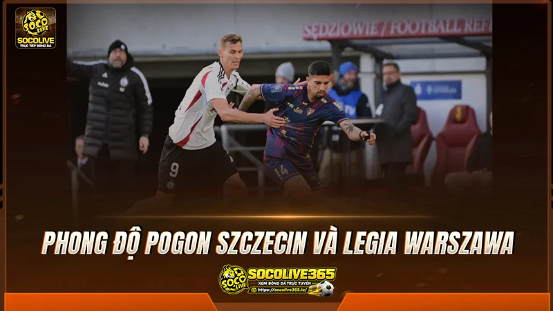 Phong độ Pogon Szczecin và Legia Warszawa được Socolive tổng hợp Phong độ Pogon Szczecin và Legia Warszawa được Socolive tổng hợp