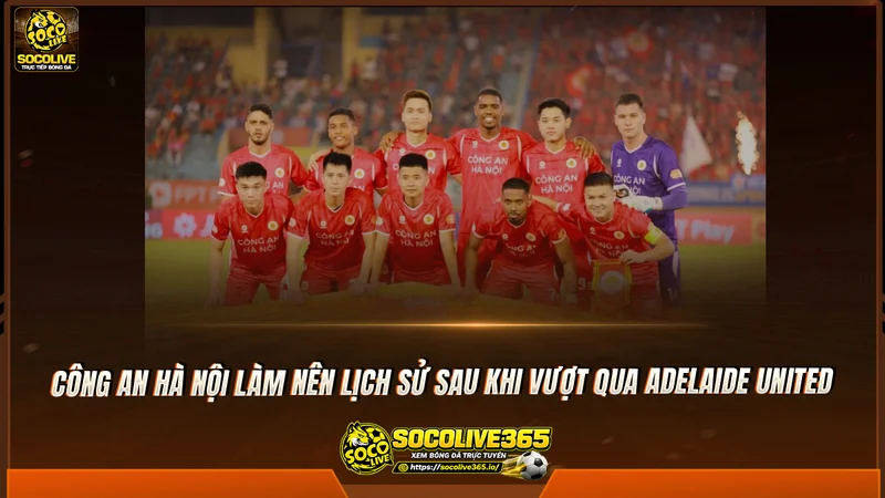 Công an Hà Nội làm nên lịch sử sau khi vượt qua Adelaide United Công an Hà Nội làm nên lịch sử sau khi vượt qua Adelaide United