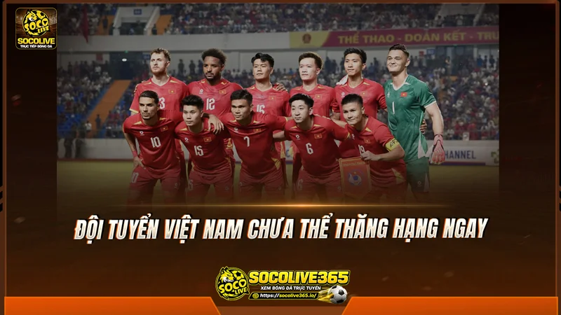 Việt Nam chưa thể thăng hạng ngay Việt Nam chưa thể thăng hạng ngay