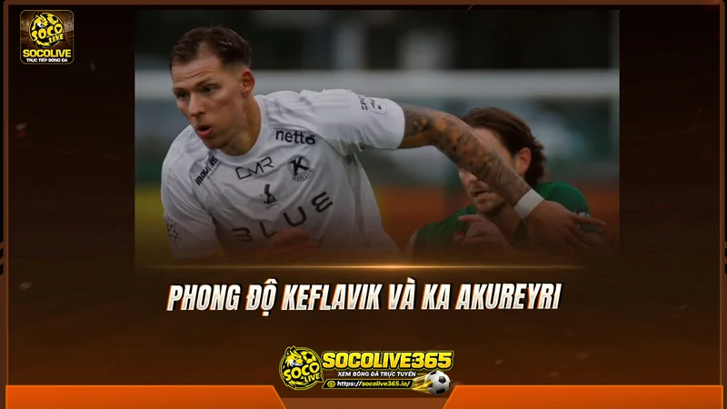 Phong độ Keflavik và KA Akureyri được Socolive TV tổng hợp Phong độ Keflavik và KA Akureyri được Socolive TV tổng hợp