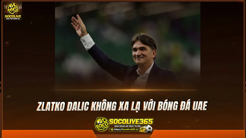 Zlatko Dalic không xa lạ với bóng đá UAE Zlatko Dalic không xa lạ với bóng đá UAE