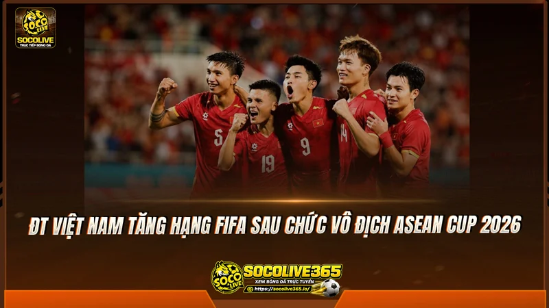ĐT Việt Nam tăng hạng FIFA sau chức vô địch ASEAN Cup 2026 ĐT Việt Nam tăng hạng FIFA sau chức vô địch ASEAN Cup 2026