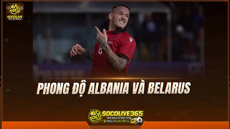 Phong độ Albania và Belarus được Socolive TV tổng hợp Phong độ Albania và Belarus được Socolive TV tổng hợp