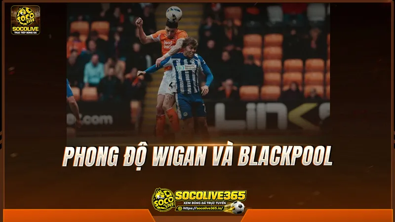 Phong độ Wigan và Blackpool được Socolive TV tổng hợp Phong độ Wigan và Blackpool được Socolive TV tổng hợp