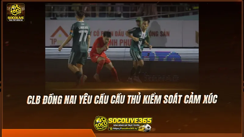 CLB Đồng Nai yêu cầu cầu thủ kiểm soát cảm xúc CLB Đồng Nai yêu cầu cầu thủ kiểm soát cảm xúc